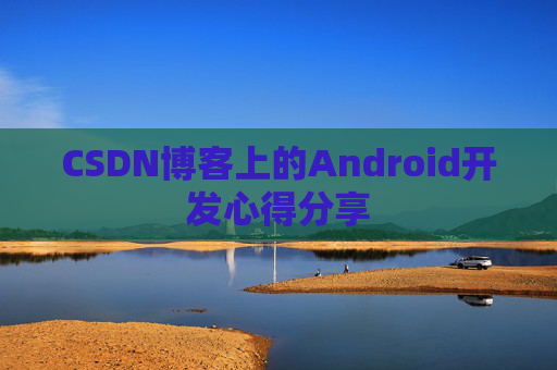 CSDN博客上的Android开发心得分享